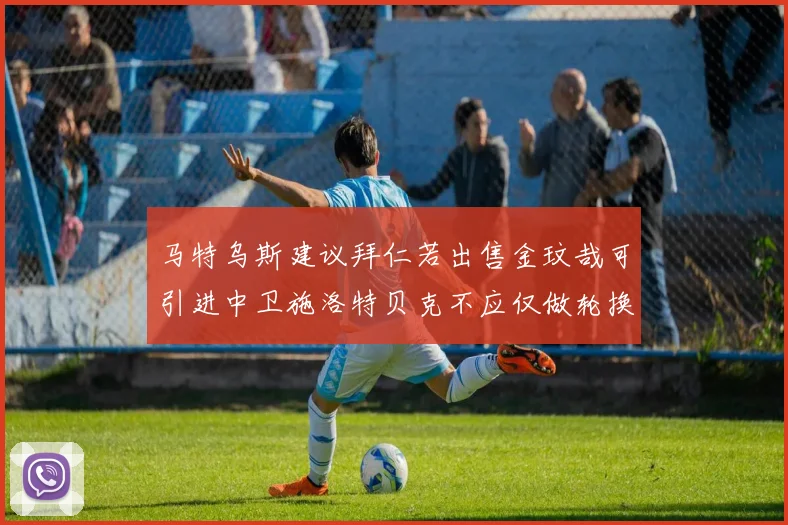 马特乌斯建议拜仁若出售金玟哉可引进中卫施洛特贝克不应仅做轮换球员