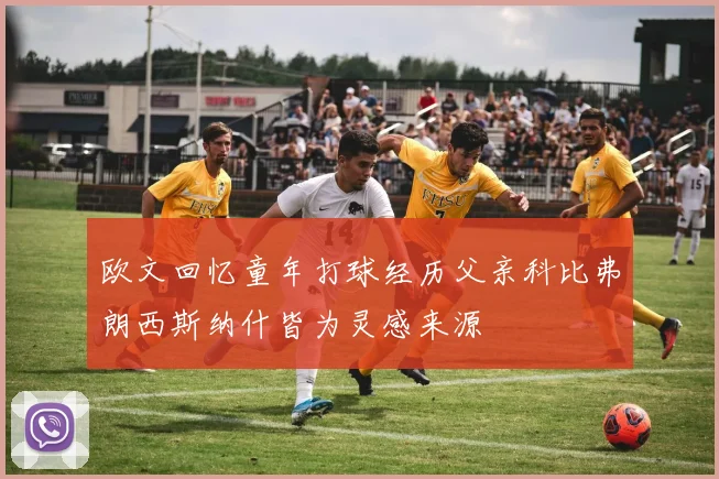 欧文回忆童年打球经历父亲科比弗朗西斯纳什皆为灵感来源