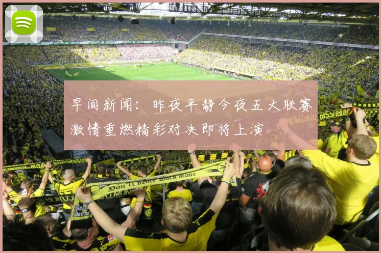 早间新闻：昨夜平静今夜五大联赛激情重燃精彩对决即将上演