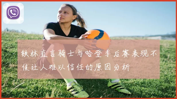 铁林直言骑士与哈登季后赛表现不佳让人难以信任的原因分析