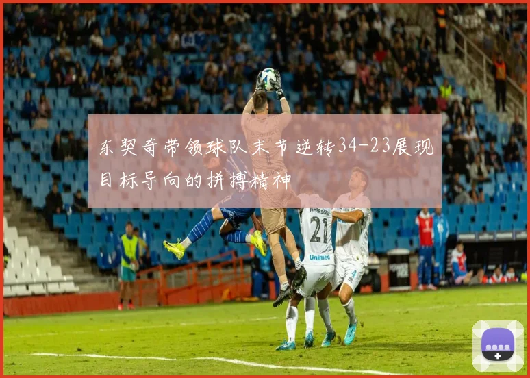 东契奇带领球队末节逆转34-23展现目标导向的拼搏精神