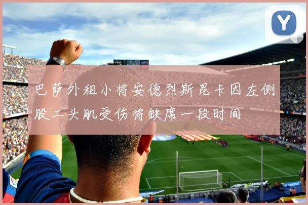 巴萨外租小将安德烈斯昆卡因左侧股二头肌受伤将缺席一段时间