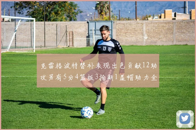 克雷格波特替补表现出色贡献12助攻另有5分4篮板3抢断1盖帽助力全队胜利