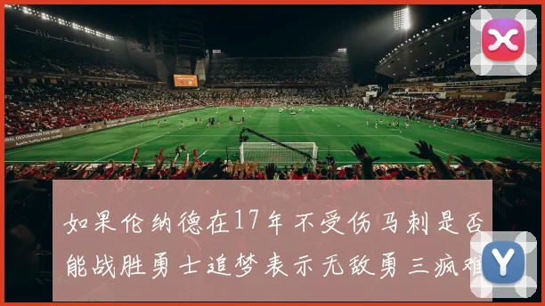 如果伦纳德在17年不受伤马刺是否能战胜勇士追梦表示无敌勇三疯难以阻挡