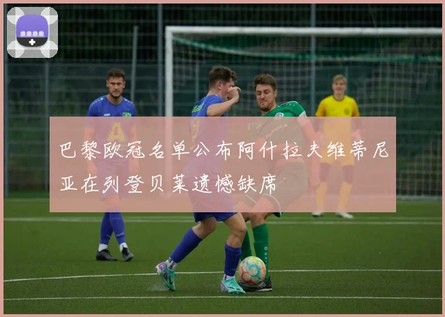 巴黎欧冠名单公布阿什拉夫维蒂尼亚在列登贝莱遗憾缺席